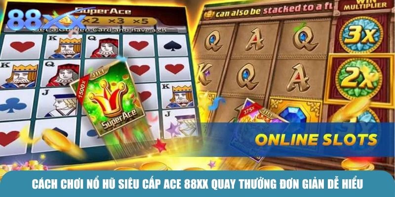 Cách chơi Nổ hũ Siêu cấp Ace 88xx quay thưởng đơn giản dễ hiểu