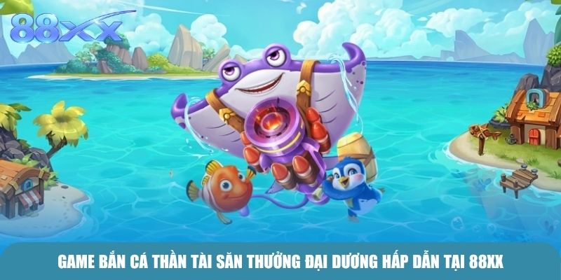 Game Bắn cá thần tài săn thưởng đại dương hấp dẫn tại 88xx