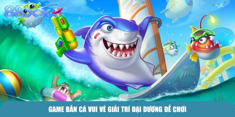 Game Bắn cá vui vẻ giải trí đại dương dễ chơi