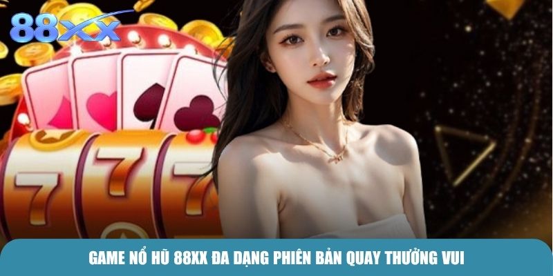 Game Nổ Hũ 88xx đa dạng phiên bản quay thưởng vui