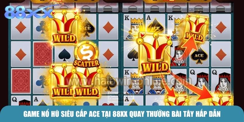 Game Nổ hũ Siêu cấp Ace tại 88xx quay thưởng bài Tây hấp dẫn