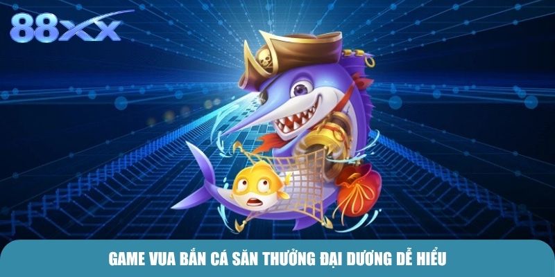 Game Vua bắn cá săn thưởng đại dương dễ hiểu