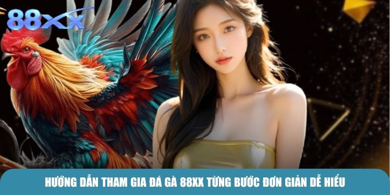 Hướng dẫn tham gia Đá Gà 88xx từng bước đơn giản dễ hiểu