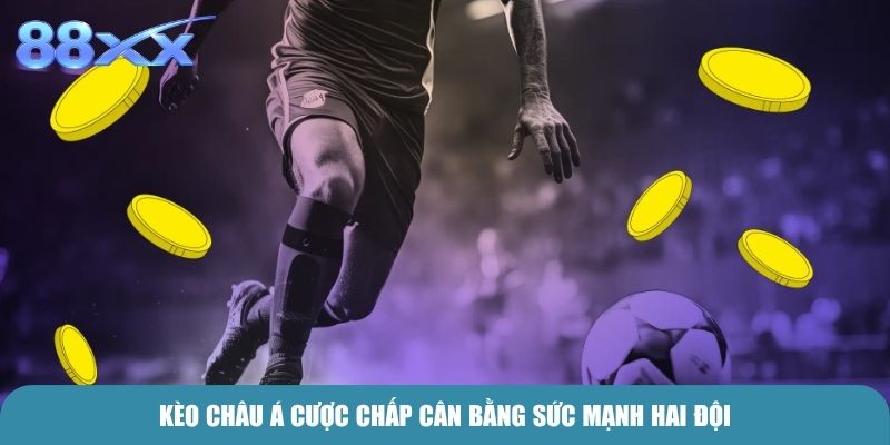 Kèo Châu Á cược chấp cân bằng sức mạnh hai đội