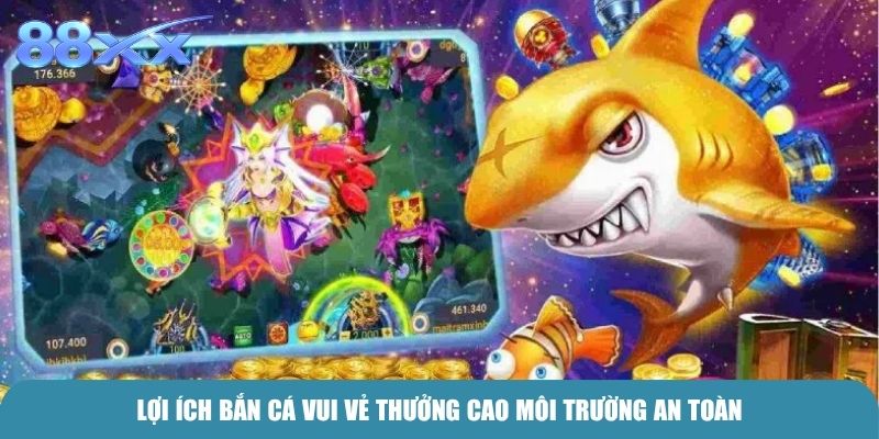 Lợi ích Bắn cá vui vẻ thưởng cao môi trường an toàn
