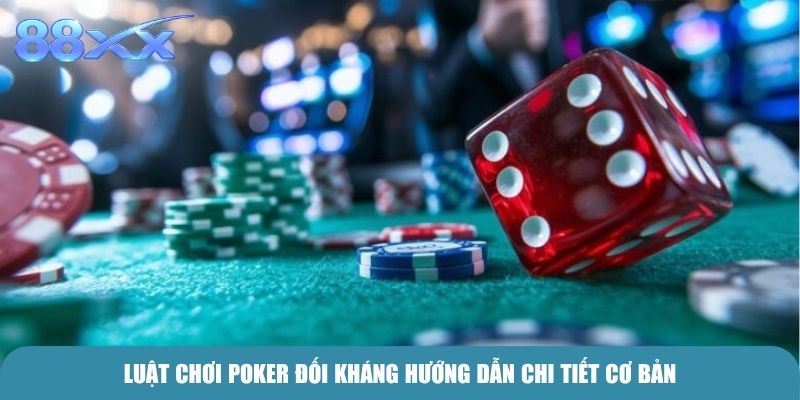 Luật chơi Poker Đối Kháng hướng dẫn chi tiết cơ bản