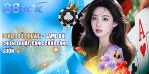 Poker Đối Kháng - Game Bài Chiến Thuật Càng Chơi Càng Cuốn