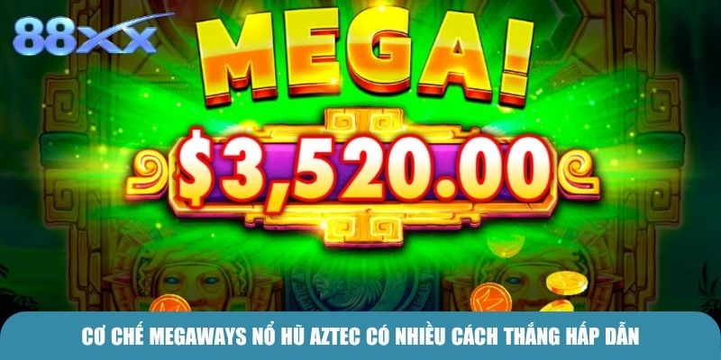 Cơ chế Megaways Nổ Hũ Aztec có nhiều cách thắng hấp dẫn