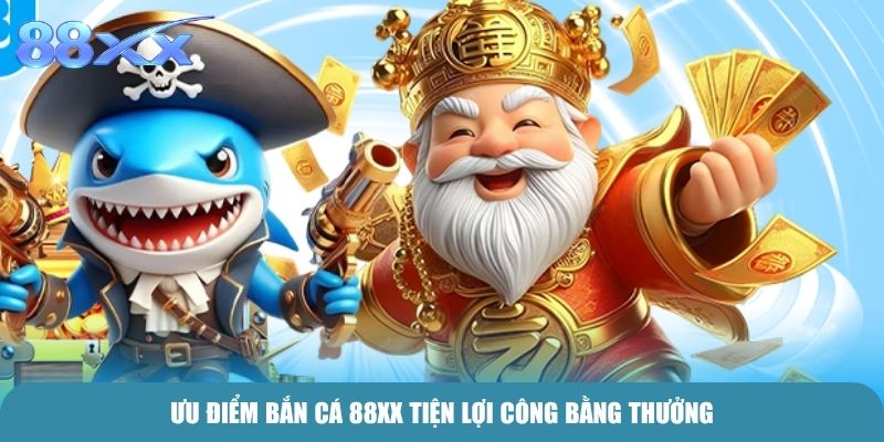 Ưu điểm Bắn Cá 88xx tiện lợi công bằng thưởng
