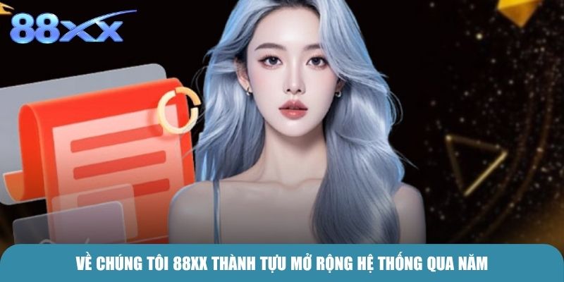 Về Chúng Tôi 88xx thành tựu mở rộng hệ thống qua năm